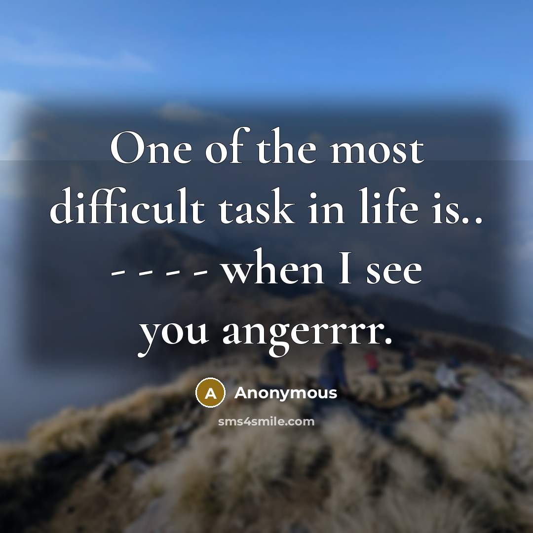 “One of the most difficult task in life is.. - - - - when I see you angerrrr.” quote by Anonymous