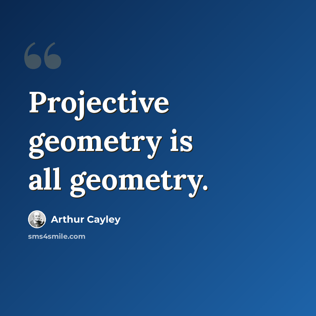 “Projective geometry is all geometry.” quote by Arthur Cayley