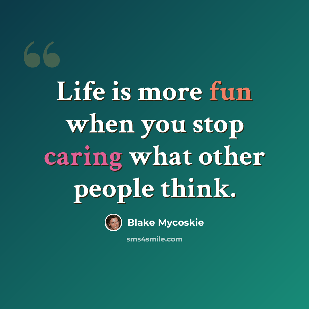 “Life is more fun when you stop caring what other people think.” quote by Blake Mycoskie