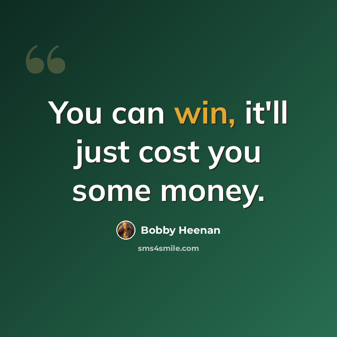 “You can win, it'll just cost you some money.” quote by Bobby Heenan