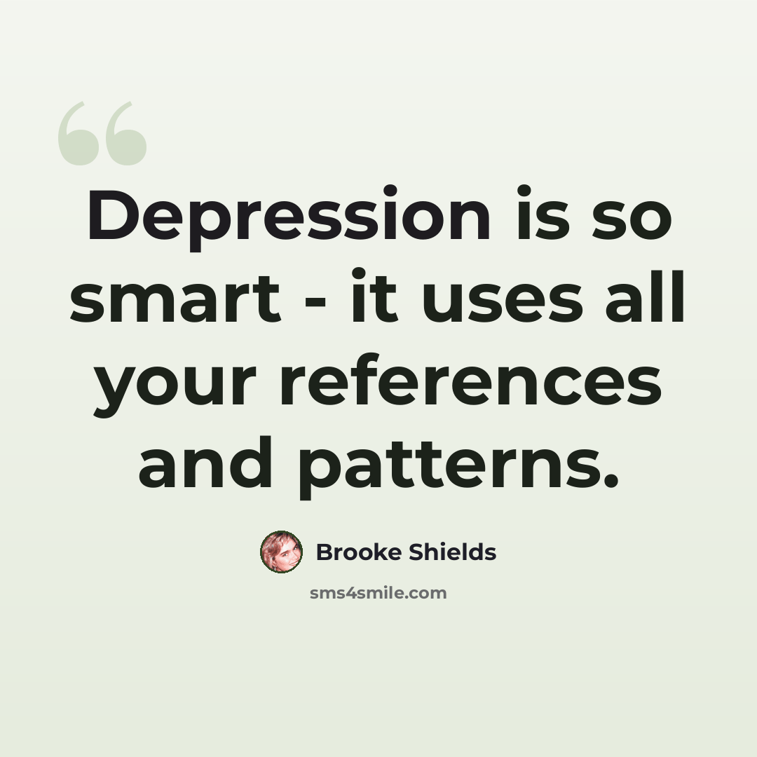 “Depression is so smart - it uses all your references and patterns.” quote by Brooke Shields