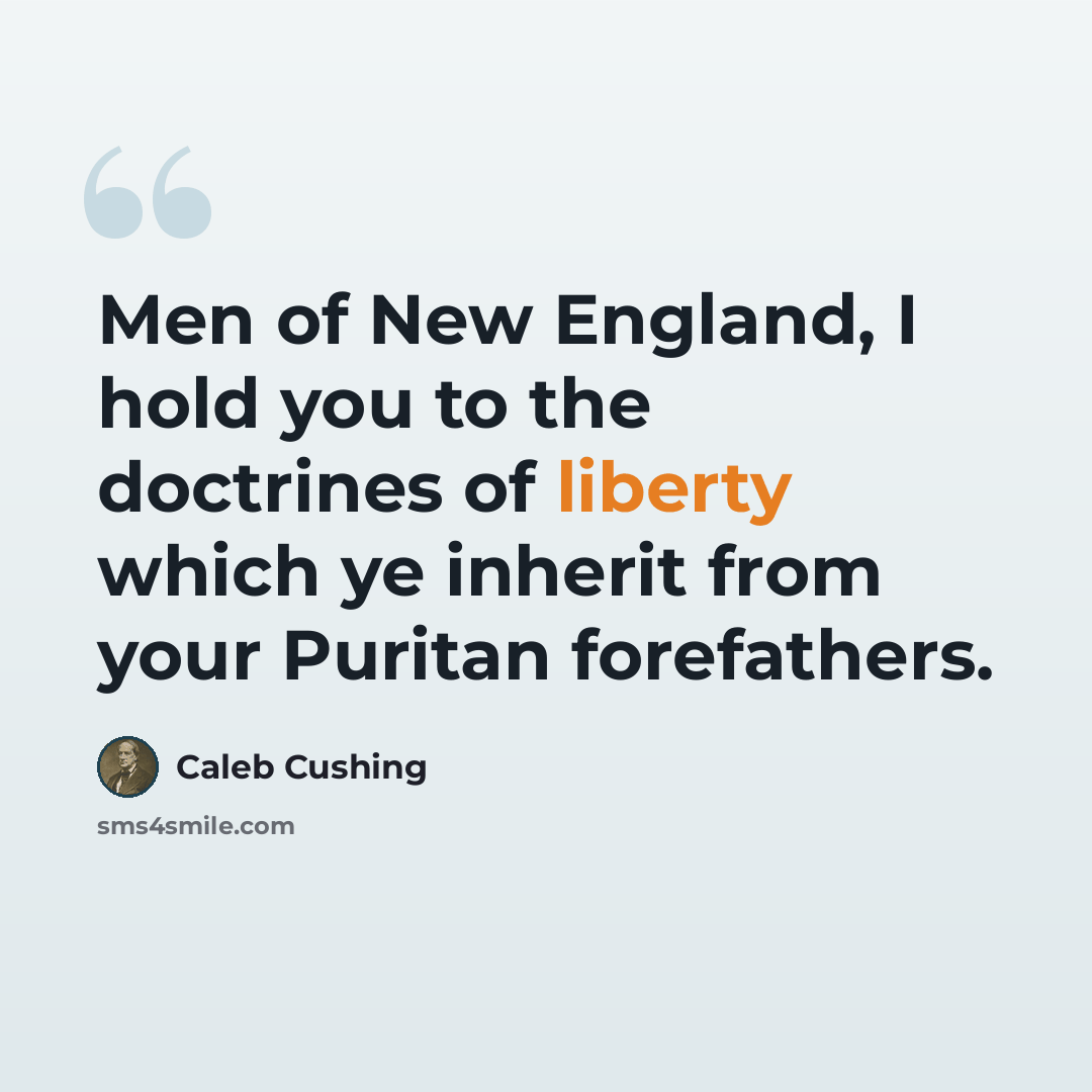 “Men of New England, I hold you to the doctrines of liberty which ye inherit from your Puritan forefathers.” quote by Caleb Cushing
