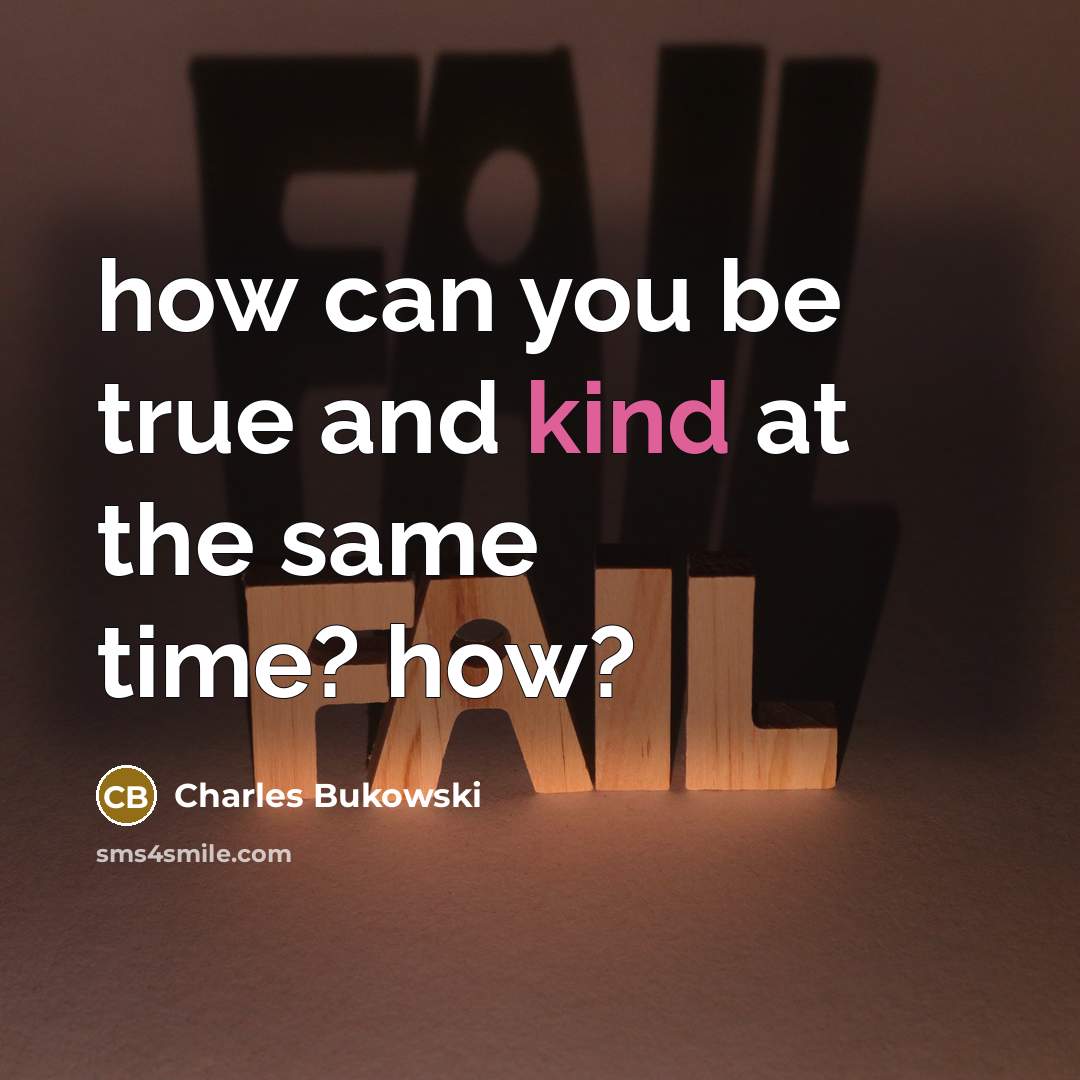 “how can you be true and kind at the same time? how?” quote by Charles Bukowski