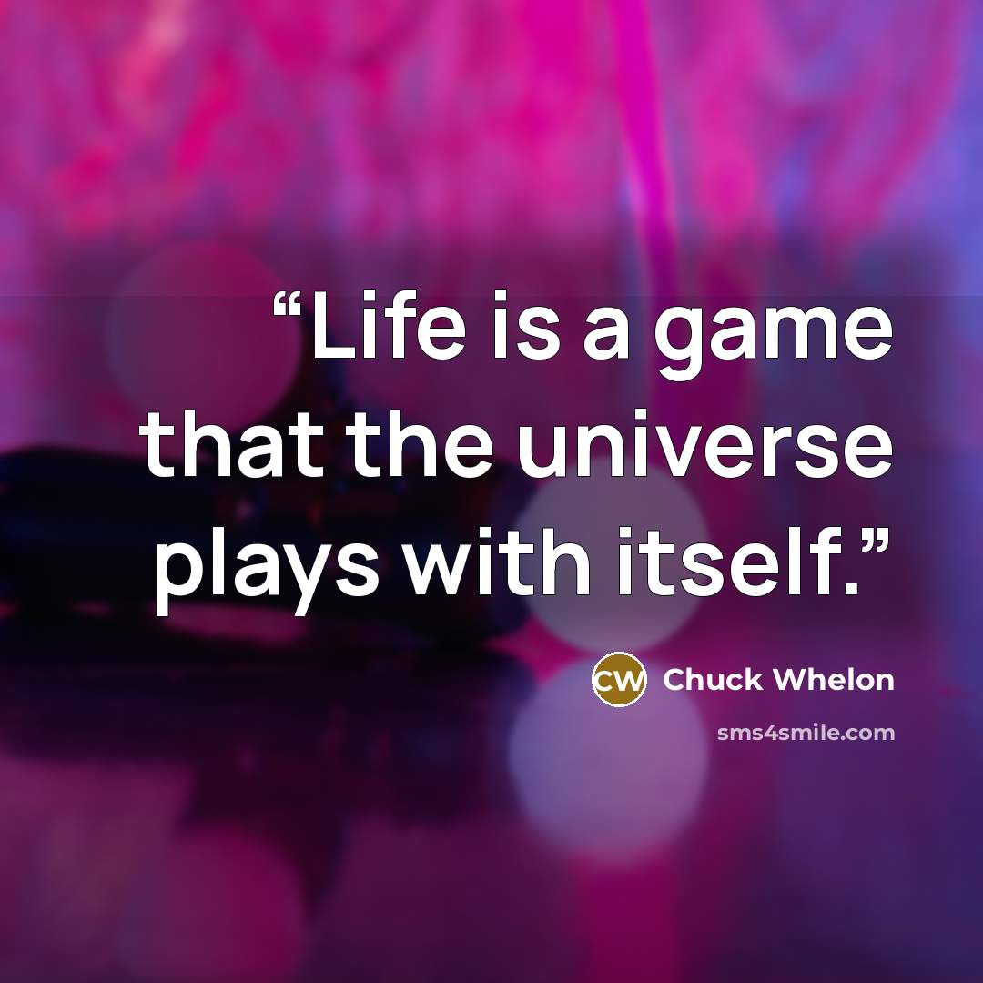“Life is a game that the universe plays with itself.” quote by Chuck Whelon