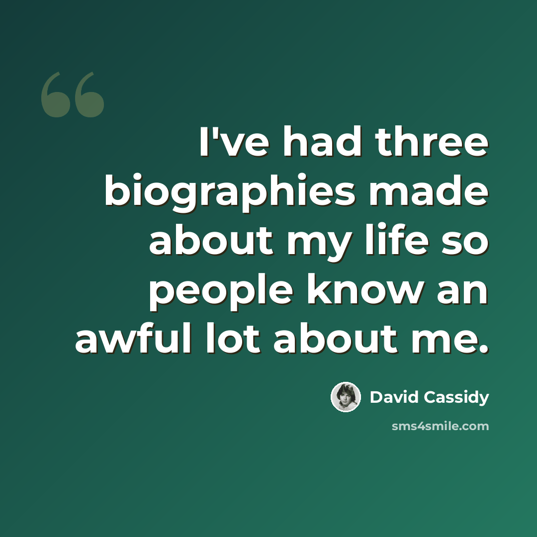 “I've had three biographies made about my life so people know an awful lot about me.” quote by David Cassidy