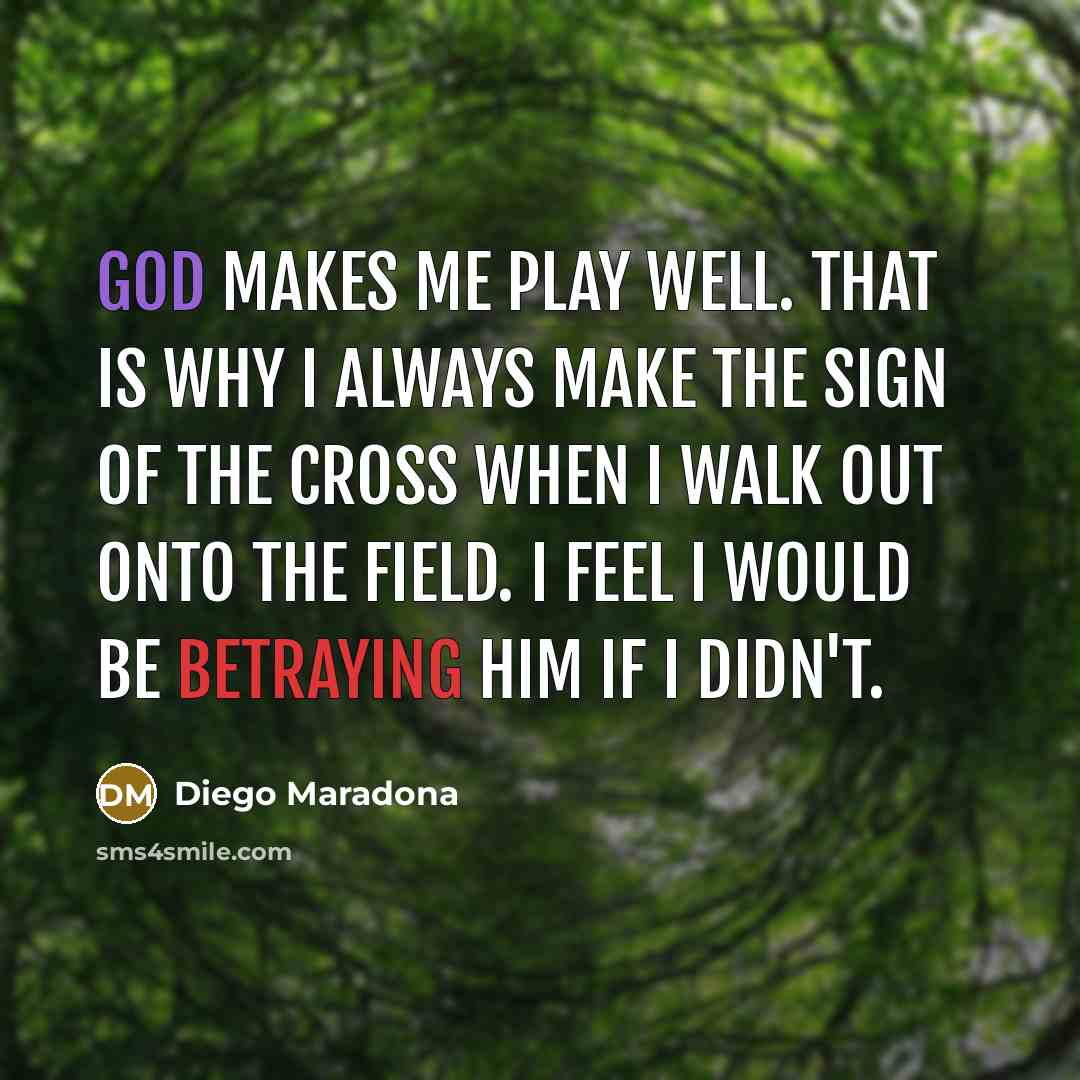 “God makes me play well. That is why I always make the sign of the cross when I walk out onto the field. I feel I would be betraying Him if I didn't.” quote by Diego Maradona