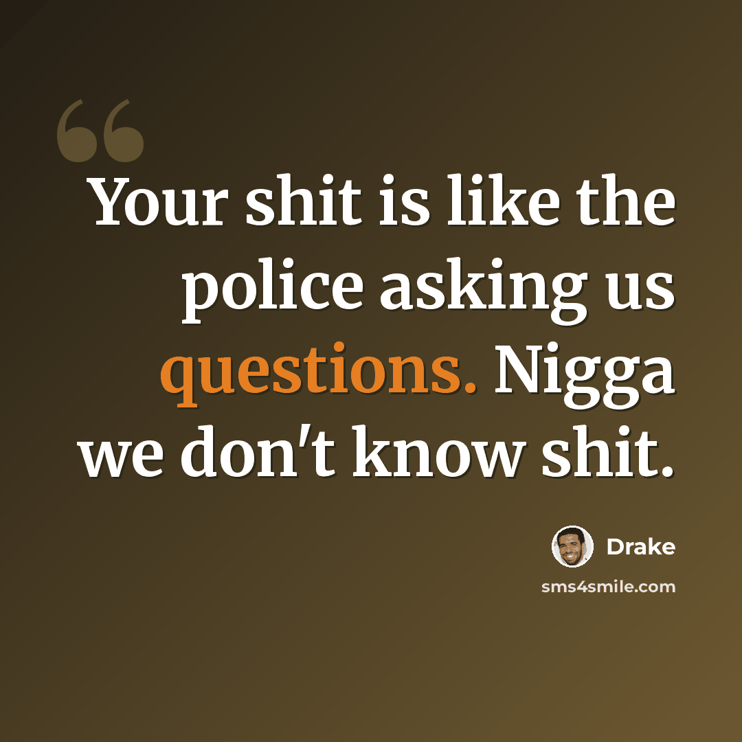 “Your shit is like the police asking us questions. Nigga we don't know shit.” quote by Drake