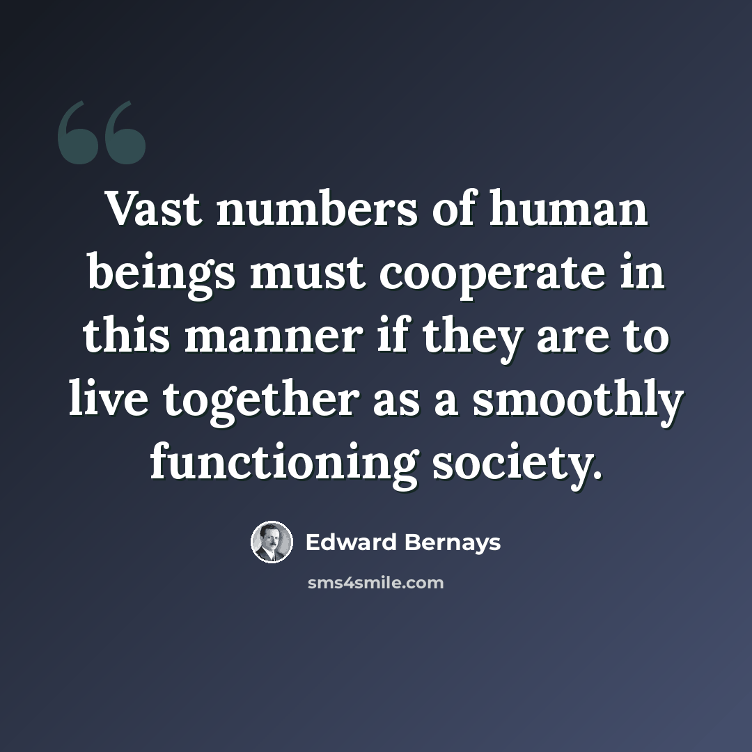 “Vast numbers of human beings must cooperate in this manner if they are to live together as a smoothly functioning society.” quote by Edward Bernays
