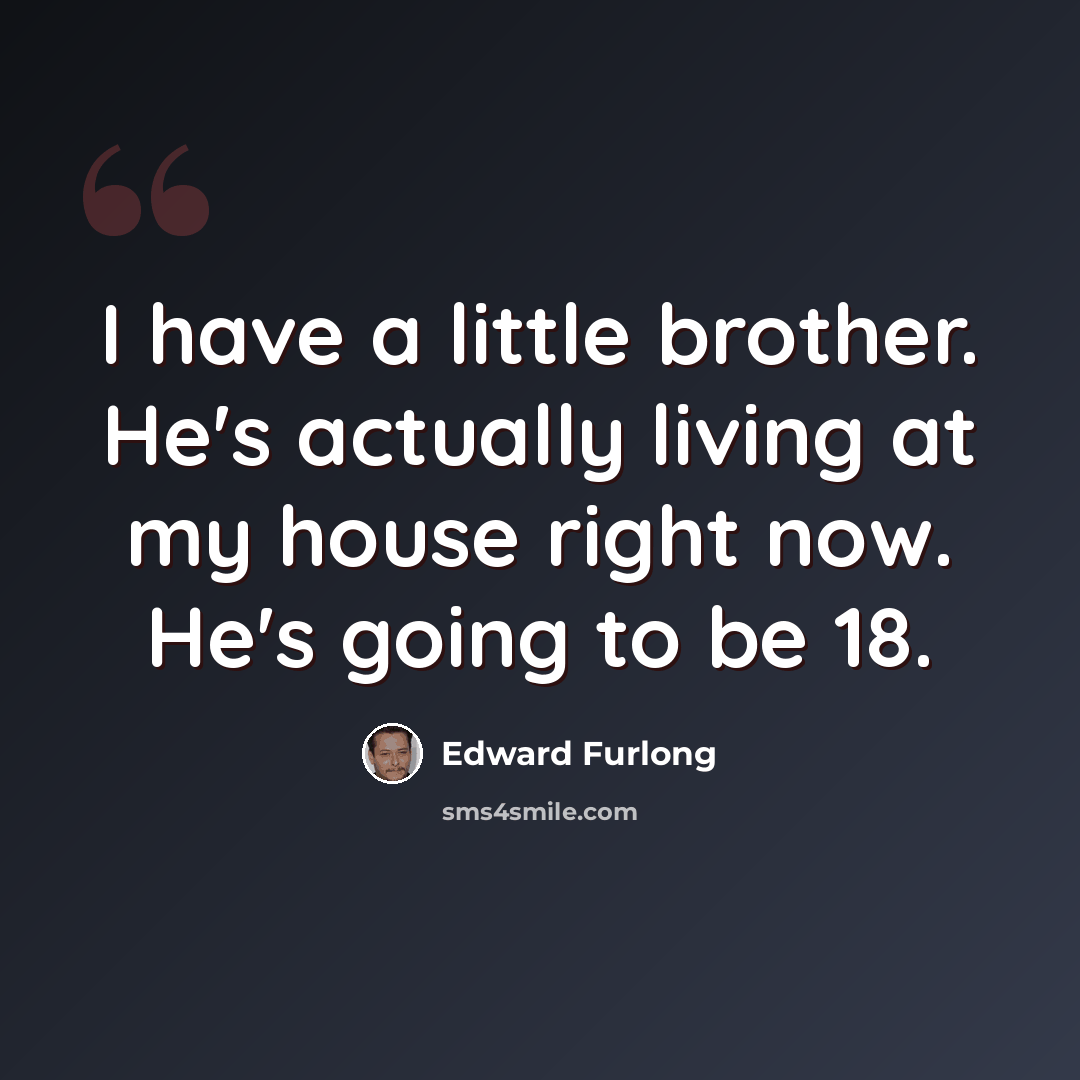 “I have a little brother. He's actually living at my house right now. He's going to be 18.” quote by Edward Furlong