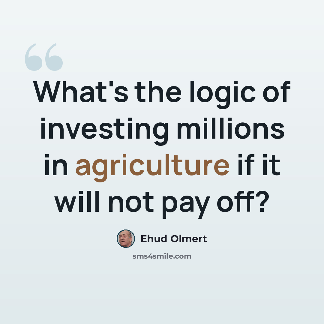 “What's the logic of investing millions in agriculture if it will not pay off?” quote by Ehud Olmert