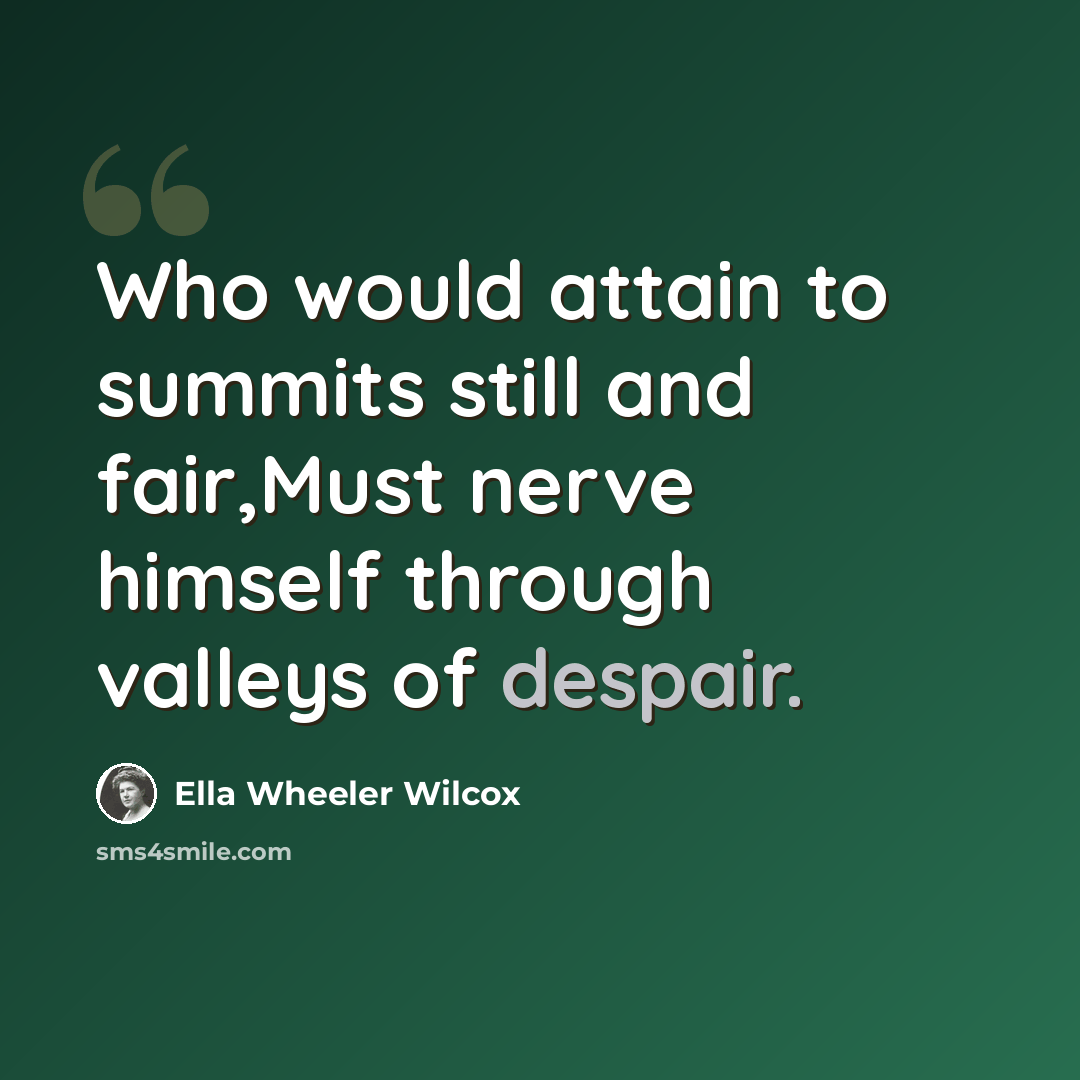 “Who would attain to summits still and fair,Must nerve himself through valleys of despair.” quote by Ella Wheeler Wilcox