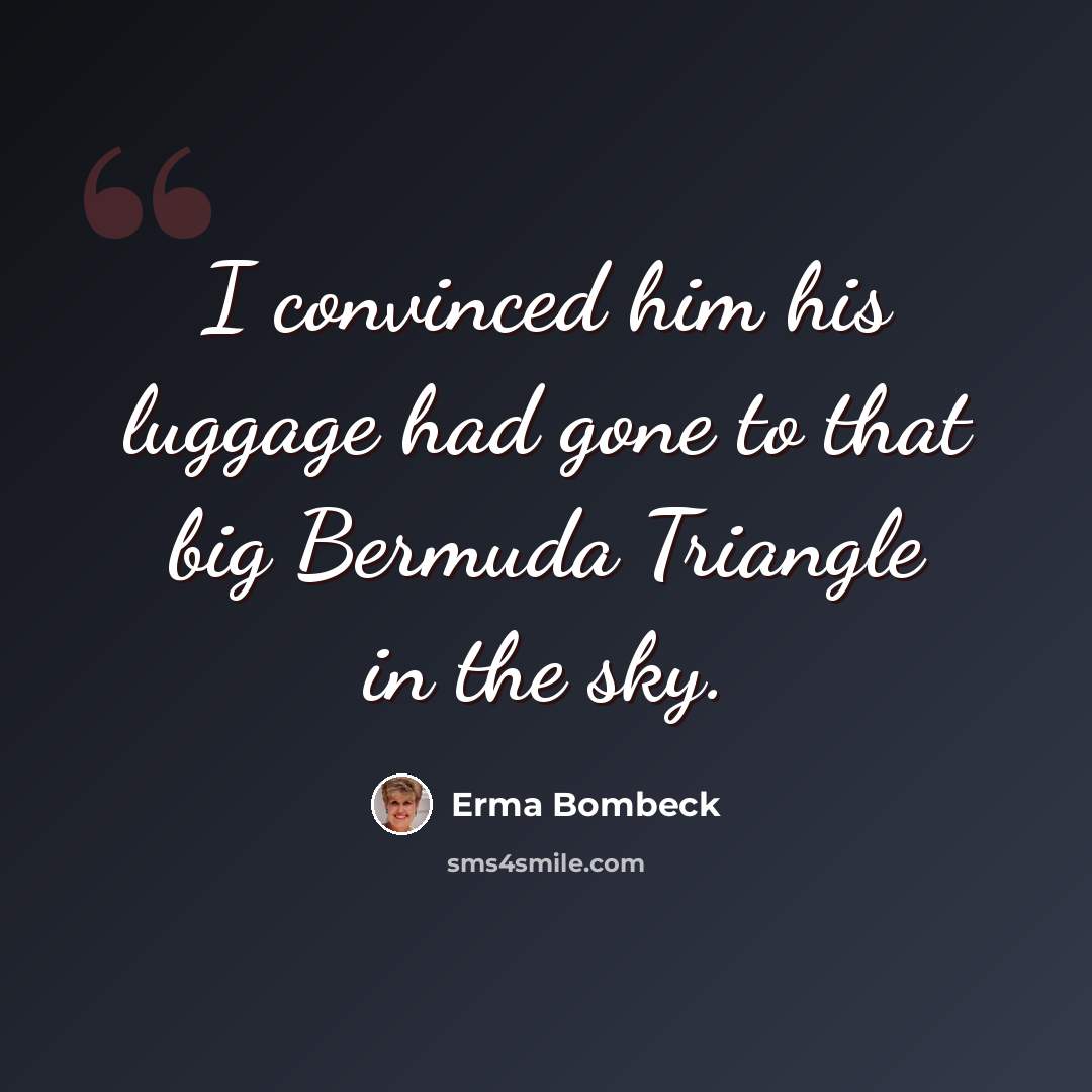 “I convinced him his luggage had gone to that big Bermuda Triangle in the sky.” quote by Erma Bombeck