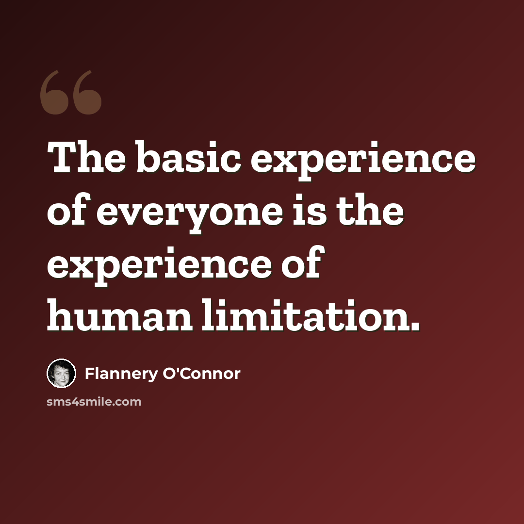 “The basic experience of everyone is the experience of human limitation.” quote by Flannery O'Connor