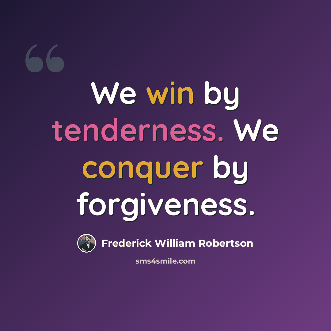 “We win by tenderness. We conquer by forgiveness.” quote by Frederick William Robertson