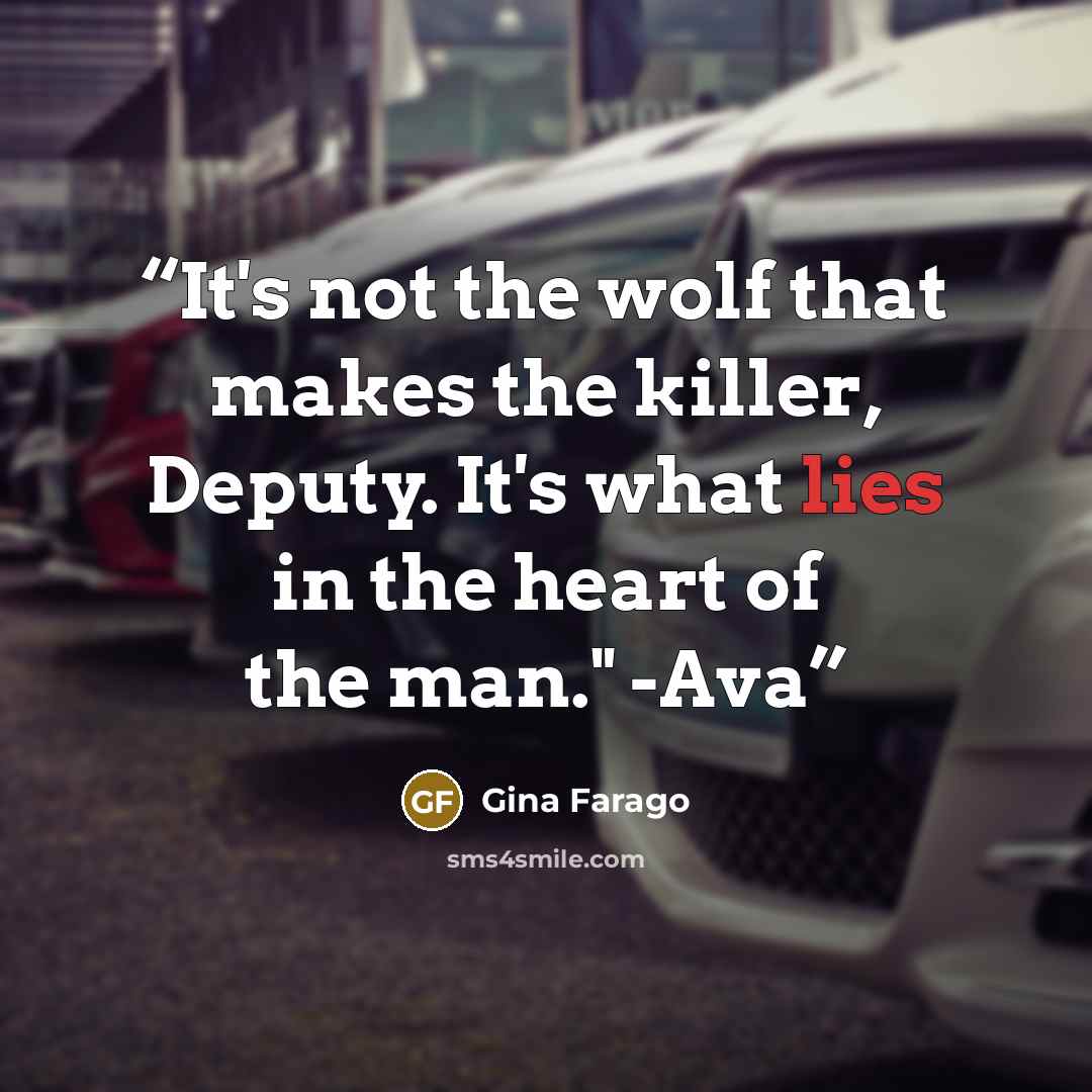 “It's not the wolf that makes the killer, Deputy. It's what lies in the heart of the man." -Ava” quote by Gina Farago