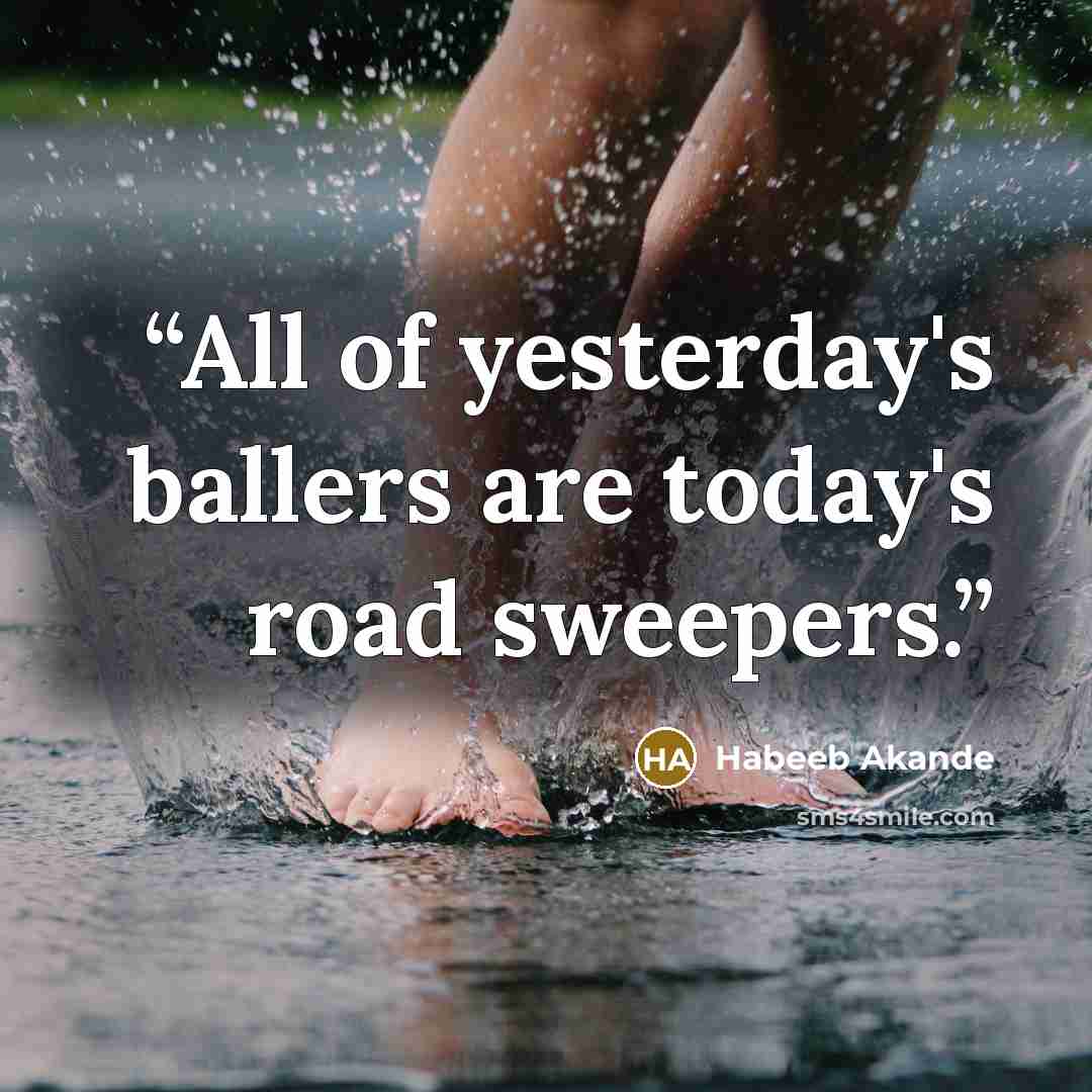 “All of yesterday's ballers are today's road sweepers.” quote by Habeeb Akande