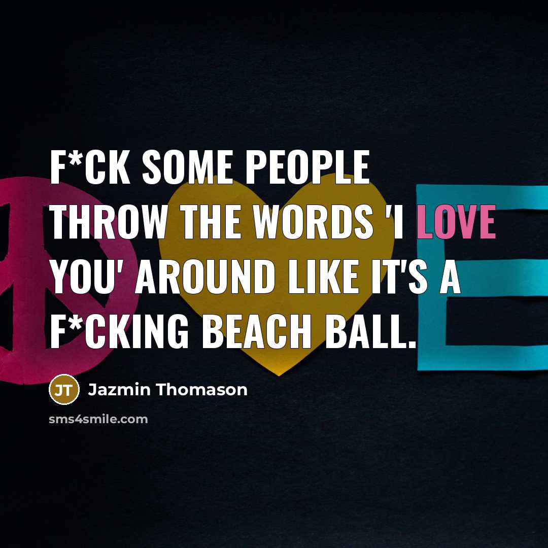“F*ck some people throw the words 'I love you' around like it's a f*cking beach ball.” quote by Jazmin Thomason