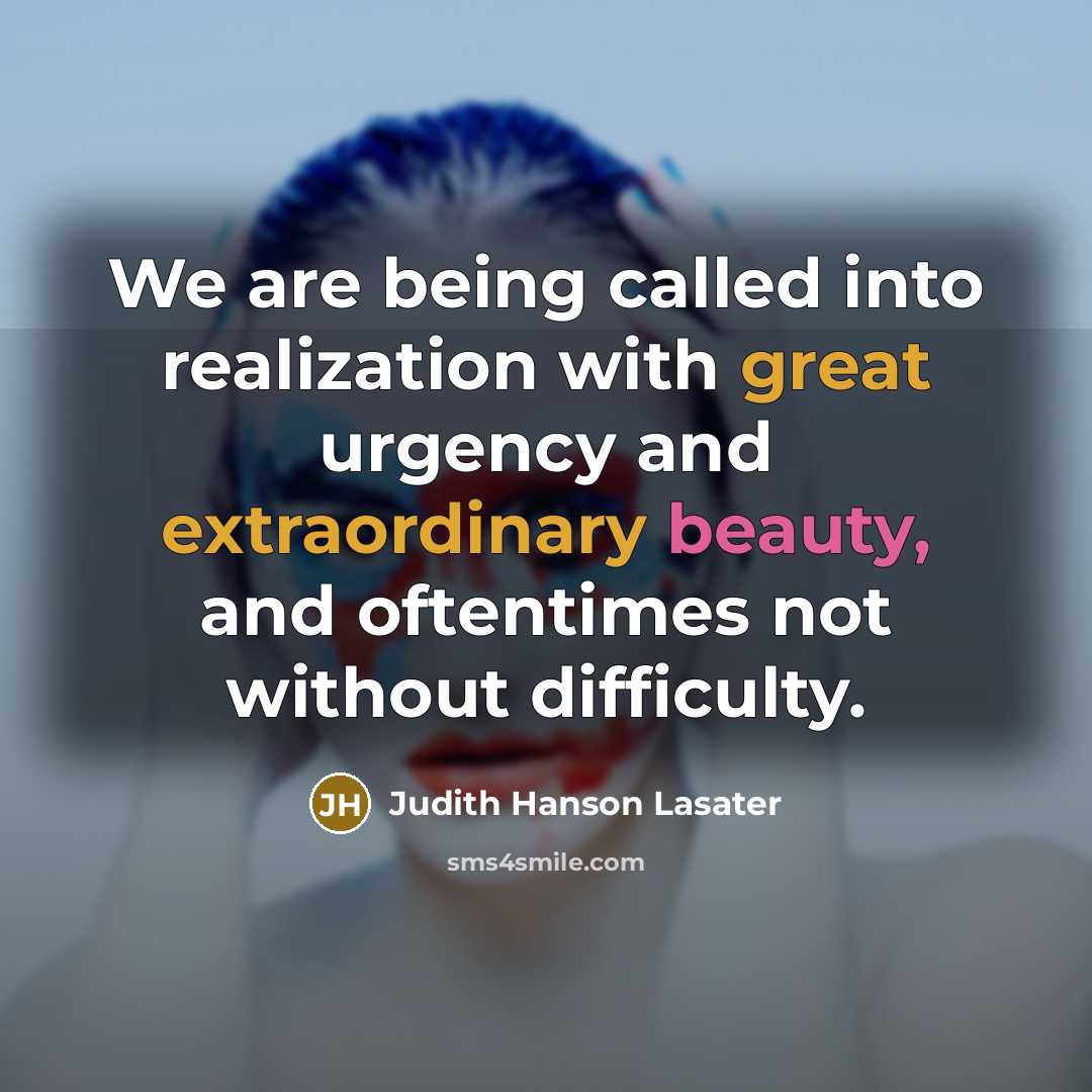 “We are being called into realization with great urgency and extraordinary beauty, and oftentimes not without difficulty.” quote by Judith Hanson Lasater
