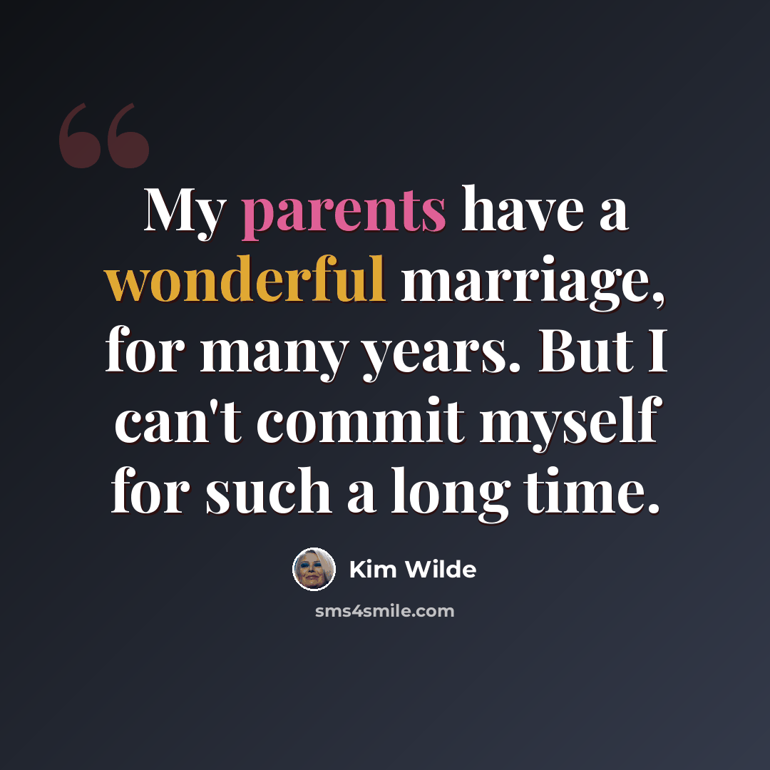 “My parents have a wonderful marriage, for many years. But I can't commit myself for such a long time.” quote by Kim Wilde