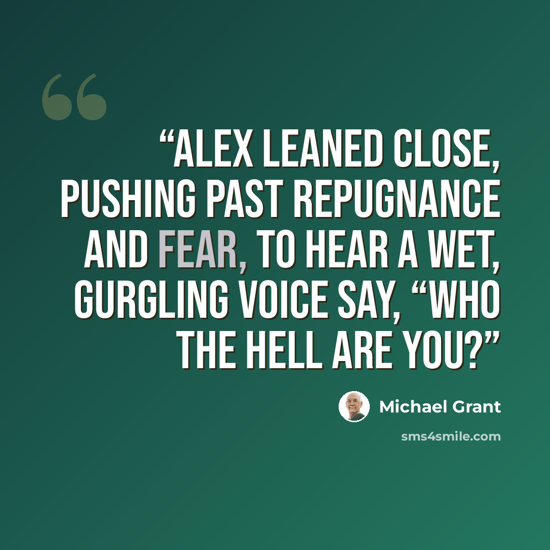 “Alex leaned close, pushing past repugnance and fear, to hear a wet, gurgling voice say, “Who the hell are you?” quote by Michael Grant