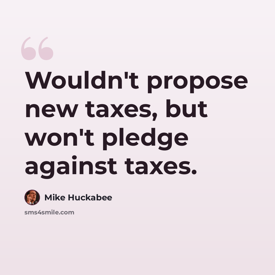 “Wouldn't propose new taxes, but won't pledge against taxes.” quote by Mike Huckabee