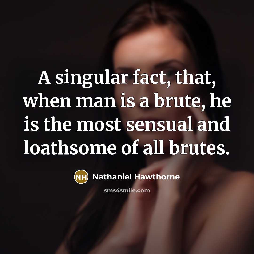“A singular fact, that, when man is a brute, he is the most sensual and loathsome of all brutes.” quote by Nathaniel Hawthorne