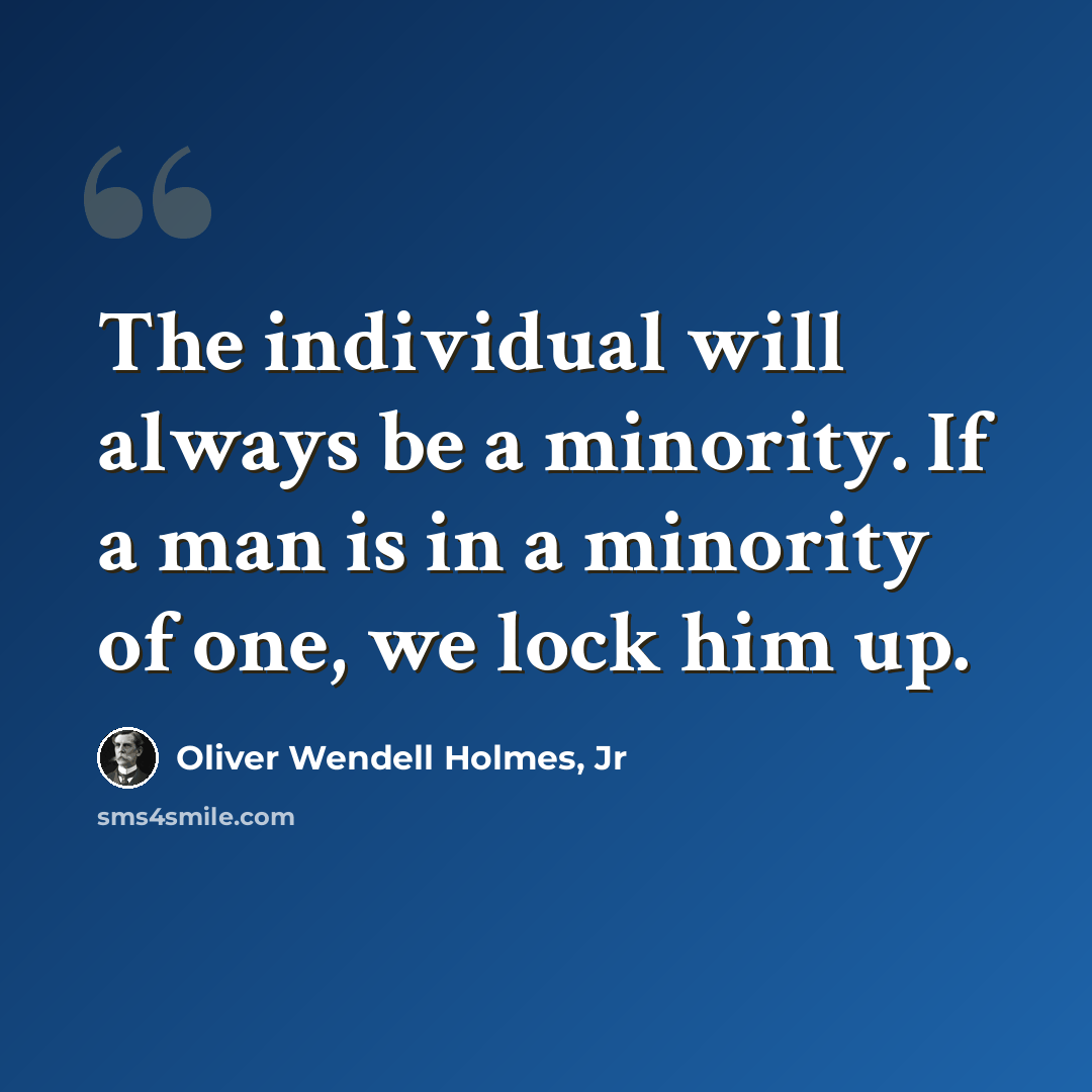 “The individual will always be a minority. If a man is in a minority of one, we lock him up.” quote by Oliver Wendell Holmes, Jr