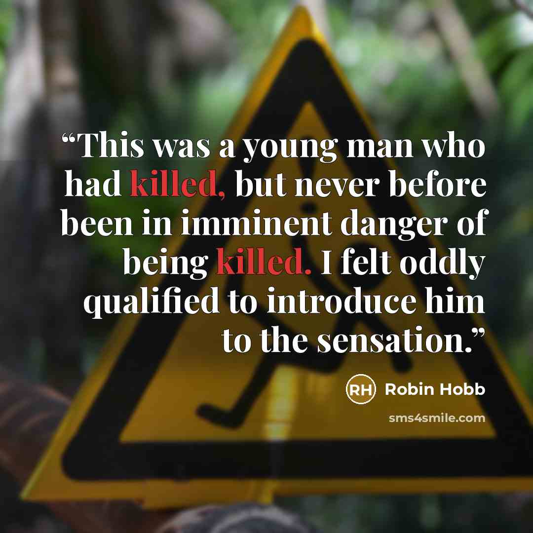 “This was a young man who had killed, but never before been in imminent danger of being killed. I felt oddly qualified to introduce him to the sensation.” quote by Robin Hobb