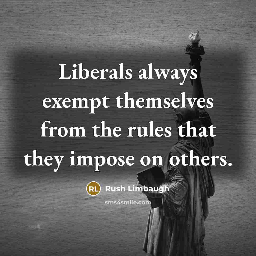 “Liberals always exempt themselves from the rules that they impose on others.” quote by Rush Limbaugh