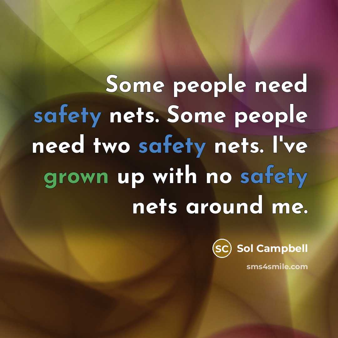 “Some people need safety nets. Some people need two safety nets. I've grown up with no safety nets around me.” quote by Sol Campbell