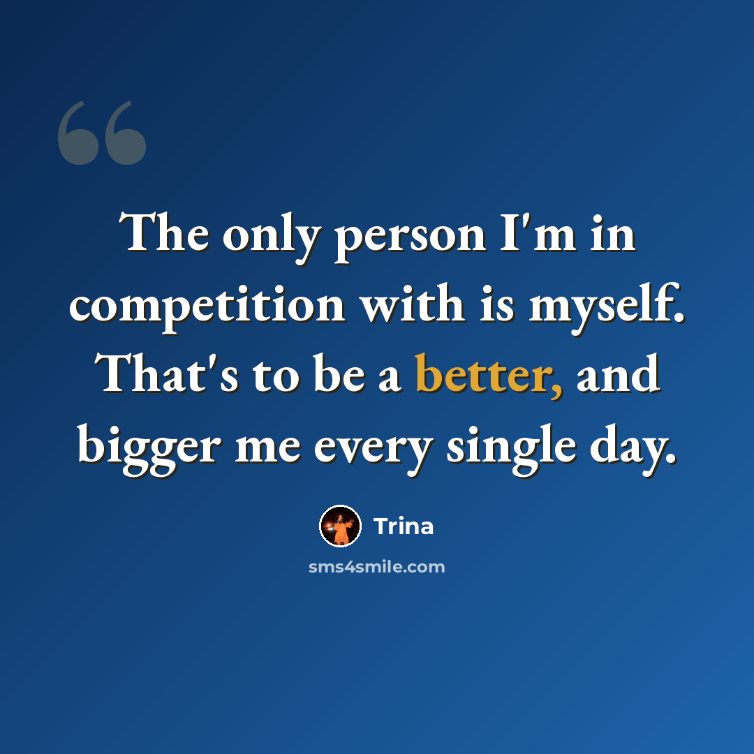 “The only person I'm in competition with is myself. That's to be a better, and bigger me every single day.” quote by Trina
