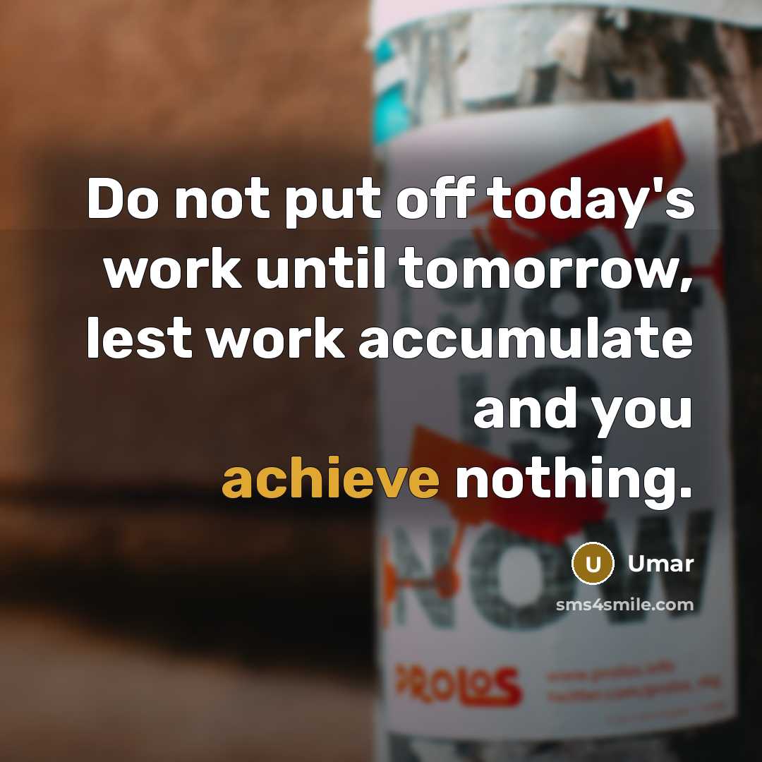 “Do not put off today's work until tomorrow, lest work accumulate and you achieve nothing.” quote by Umar