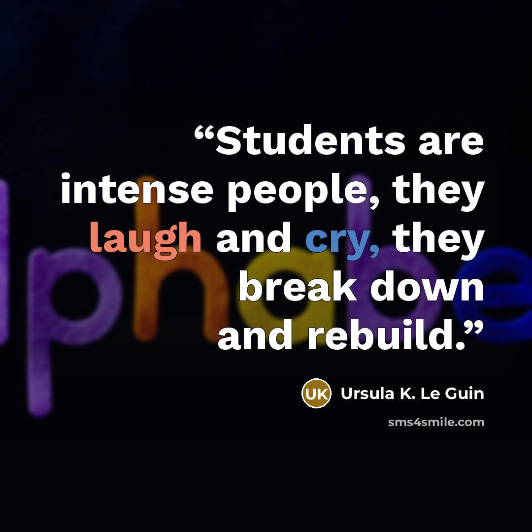 “Students are intense people, they laugh and cry, they break down and rebuild.” quote by Ursula K. Le Guin