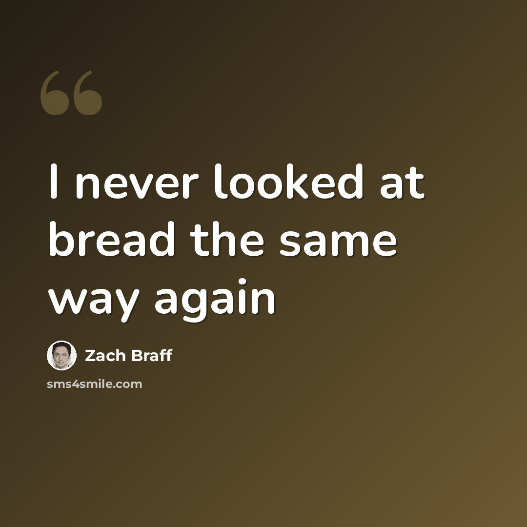“I never looked at bread the same way again” quote by Zach Braff