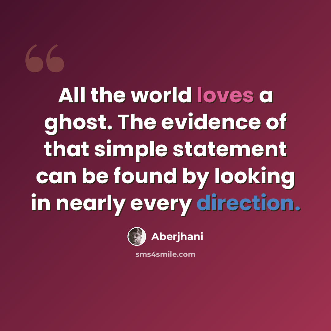 “All the world loves a ghost. The evidence of that simple statement can be found by looking in nearly every direction.” quote by Aberjhani