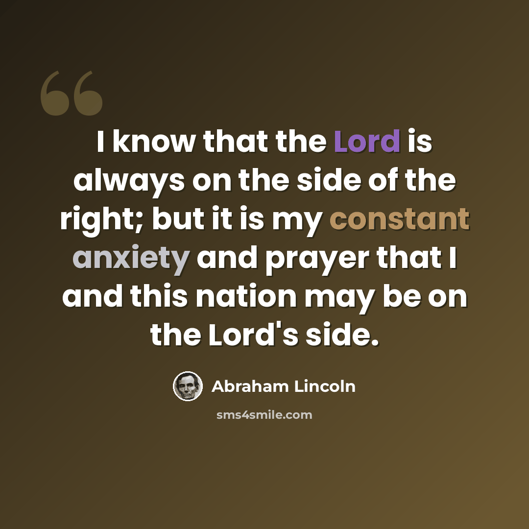 “I know that the Lord is always on the side of the right; but it is my constant anxiety and prayer that I and this nation may be on the Lord's side.” quote by Abraham Lincoln