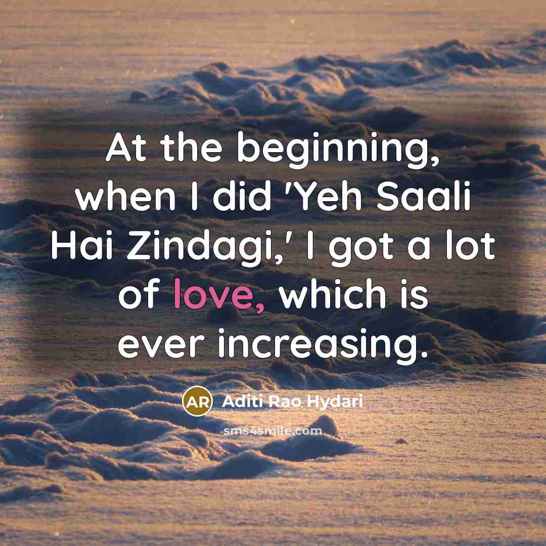 “At the beginning, when I did 'Yeh Saali Hai Zindagi,' I got a lot of love, which is ever increasing.” quote by Aditi Rao Hydari