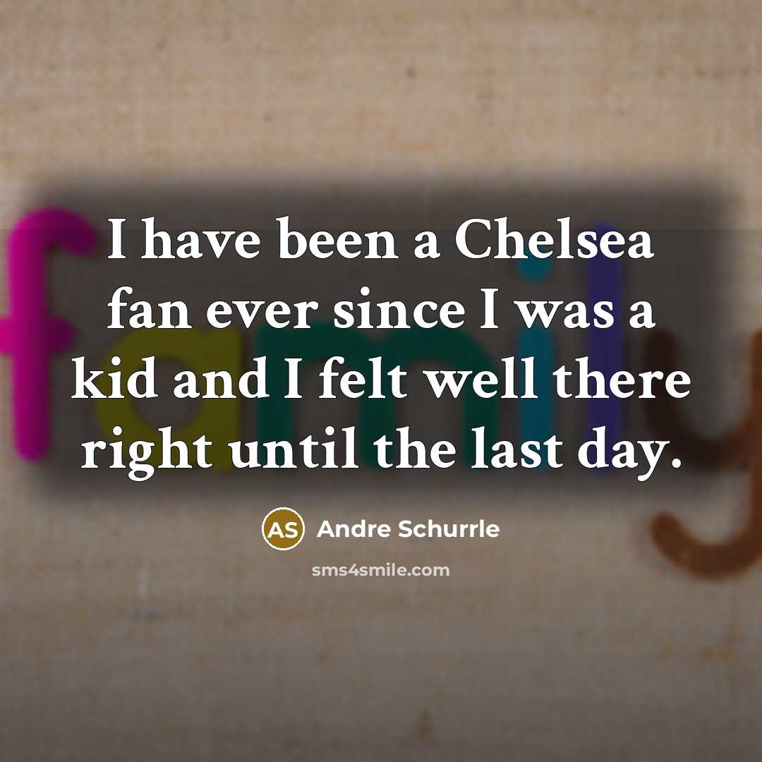 “I have been a Chelsea fan ever since I was a kid and I felt well there right until the last day.” quote by Andre Schurrle