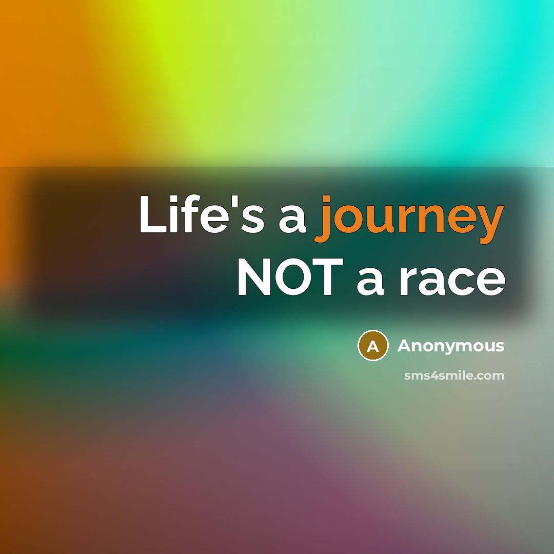 “Life's a journey NOT a race” quote by Anonymous