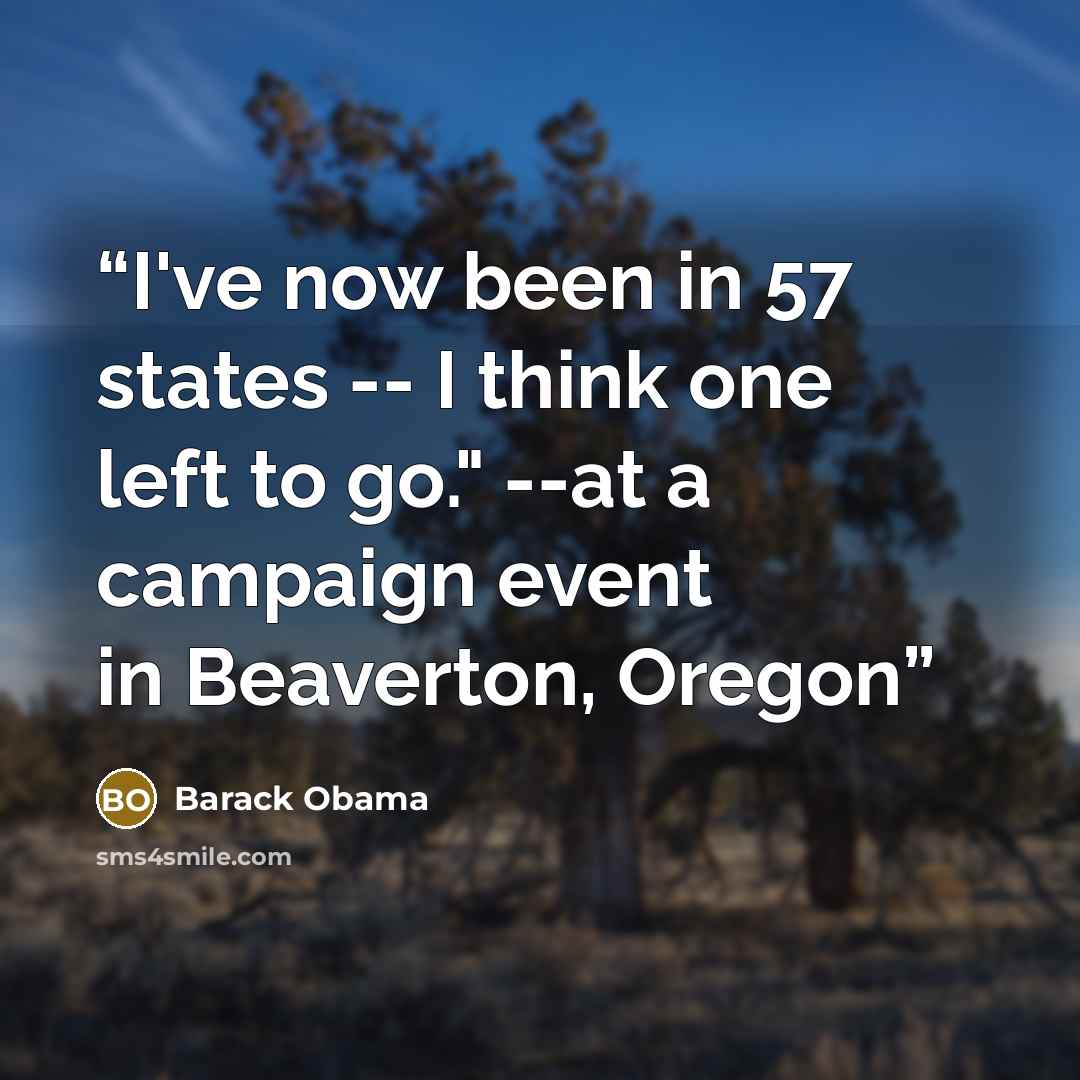 “I've now been in 57 states -- I think one left to go." --at a campaign event in Beaverton, Oregon” quote by Barack Obama
