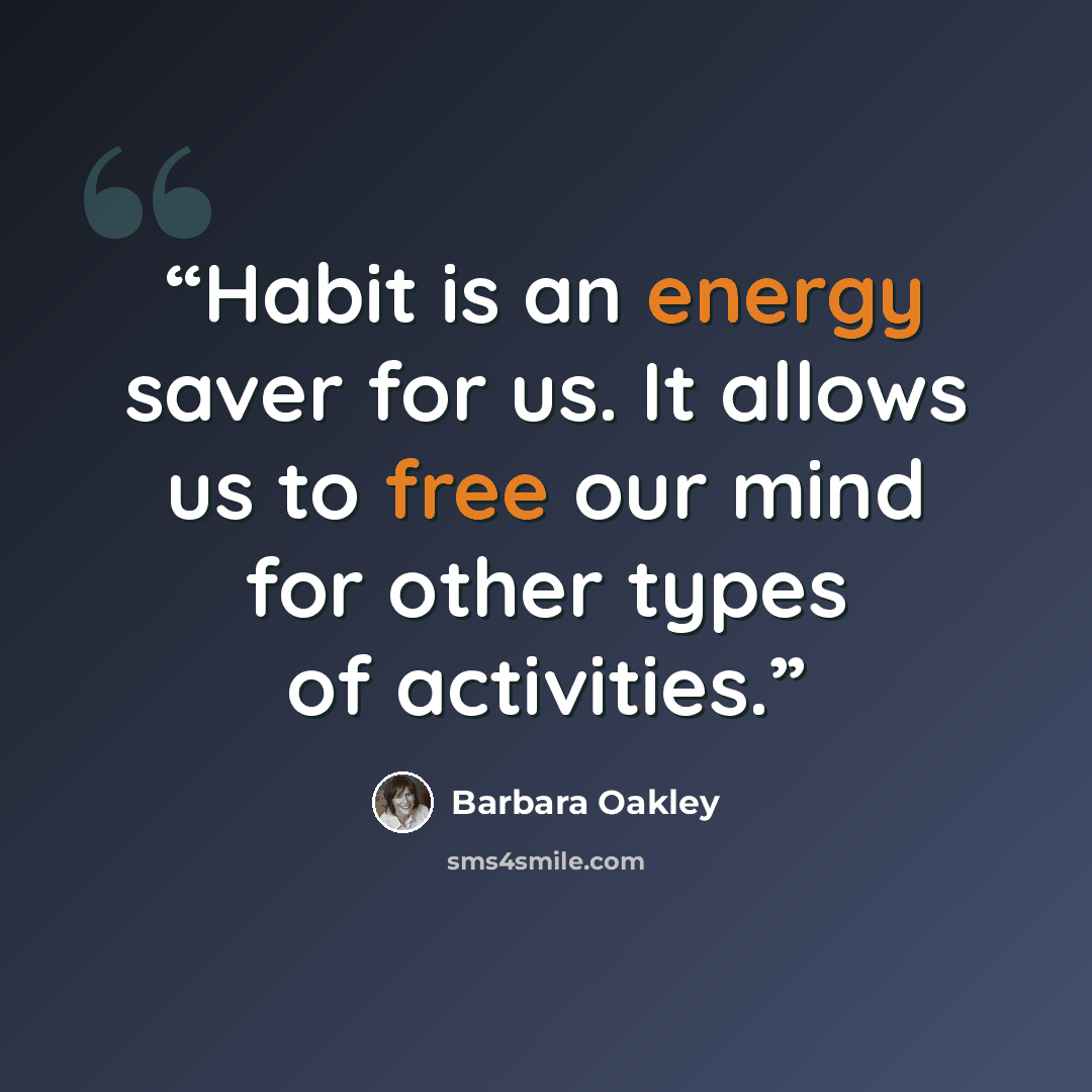 “Habit is an energy saver for us. It allows us to free our mind for other types of activities.” quote by Barbara Oakley