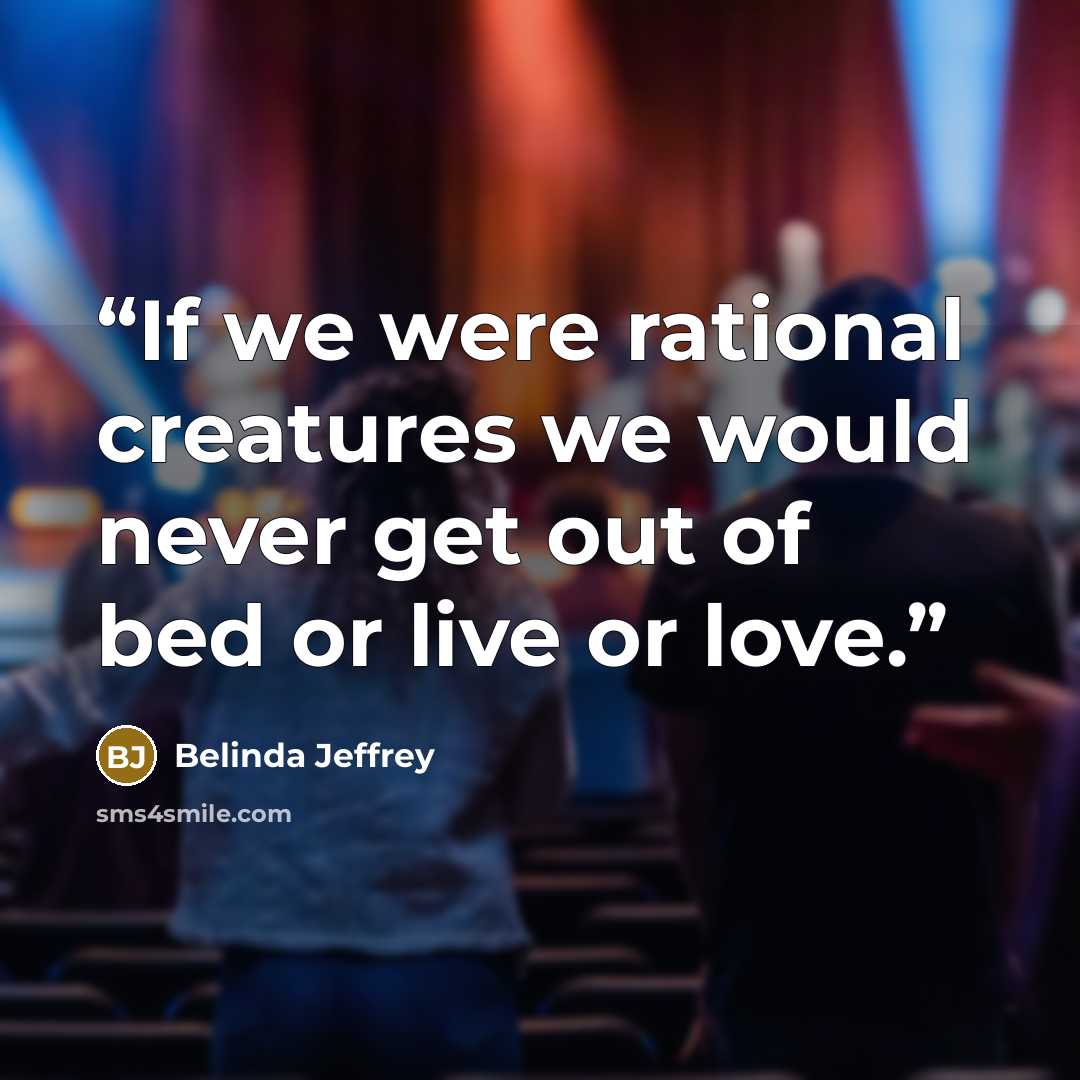 “If we were rational creatures we would never get out of bed or live or love.” quote by Belinda Jeffrey