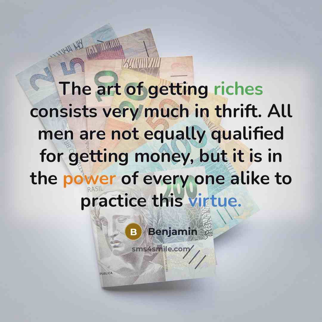 “The art of getting riches consists very much in thrift. All men are not equally qualified for getting money, but it is in the power of every one alike to practice this virtue.” quote by Benjamin
