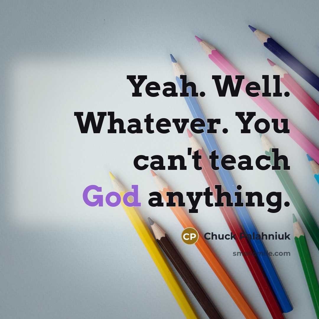 “Yeah. Well. Whatever. You can't teach God anything.” quote by Chuck Palahniuk