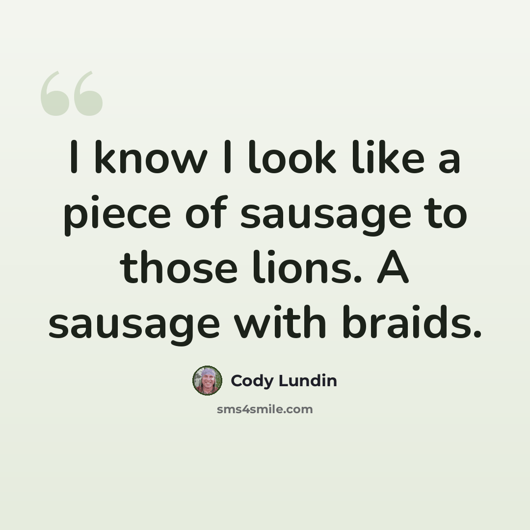 “I know I look like a piece of sausage to those lions. A sausage with braids.” quote by Cody Lundin