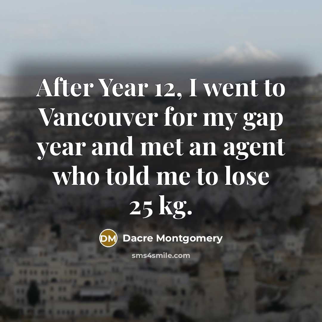 “After Year 12, I went to Vancouver for my gap year and met an agent who told me to lose 25 kg.” quote by Dacre Montgomery