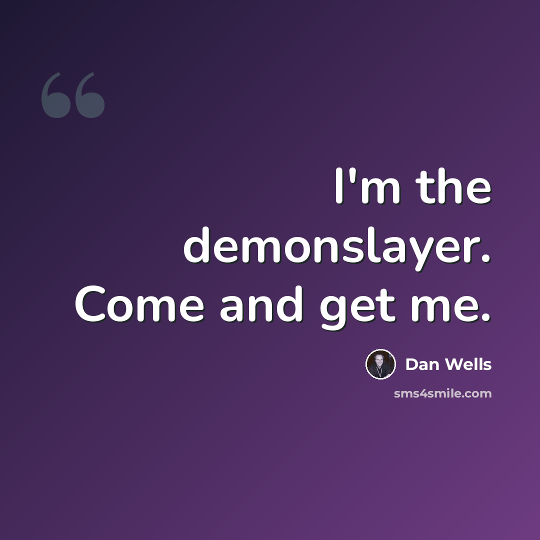 “I'm the demonslayer. Come and get me.” quote by Dan Wells