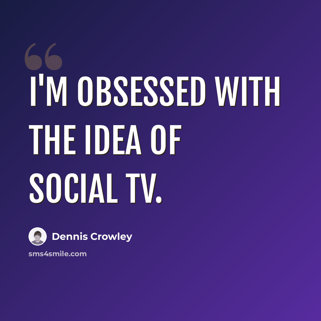 “I'm obsessed with the idea of social TV.” quote by Dennis Crowley