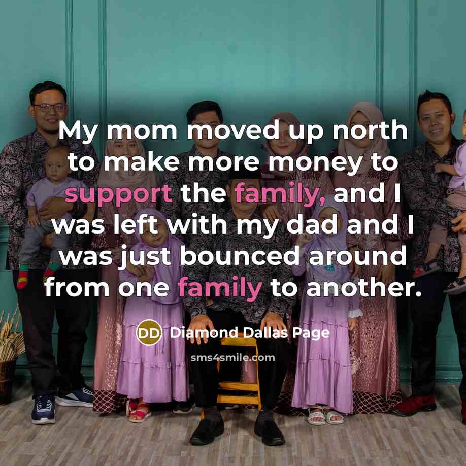 “My mom moved up north to make more money to support the family, and I was left with my dad and I was just bounced around from one family to another.” quote by Diamond Dallas Page