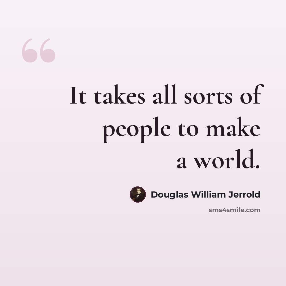 “It takes all sorts of people to make a world.” quote by Douglas William Jerrold